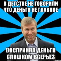 В детстве не говорили что деньги не главное Воспринял деньги слишком всерьёз