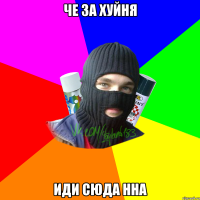 че за хуйня иди сюда нна