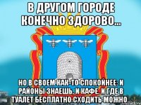 В другом городе конечно здорово... но в своем как-то спокойнее: и районы знаешь, и кафе. и где в туалет бесплатно сходить можно..