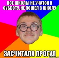 Все школы не учатся в субботу. Не пошел в школу Засчитали прогул