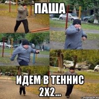 Паша идем в теннис 2х2...