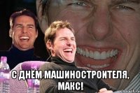  С Днём машиностроителя, Макс!