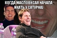 Когда Масловксая начала икать у сатурна) 