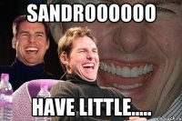 SANDROOOOOO HAVE LITTLE.....