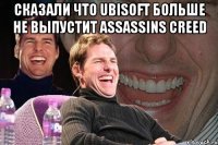 сказали что Ubisoft больше не выпустит assassins creed 