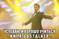  Успеваю и хорошо учиться и играть в S.T.A.L.K.E.R.