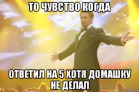 То чувство когда Ответил на 5 хотя домашку не делал