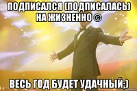 подписался (подписалась) на Жизненно © Весь год будет удачный;)