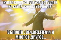 Купил ключ "Silver",за 60 рублей. На сайте "goodkey96.hol.es" Выпали : BF4,BF3,FIFA14 и многое другое...