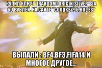 Купил ключ "[Random] Origin|Silver",за 60 рублей. На сайте "goodkey96.hol.es" Выпали : BF4,BF3,FIFA14 и многое другое...