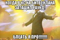 Когда в КС на битве клана затащил раунд! Блеать я про!!!!!!!