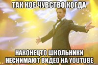 так кое чувство когда наконецто школьники неснимают видео на YOUTUBE