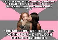 Сегодня весь мир дро**т! Мастурбация – новый опиум для народа! Онанисты всех стран, соединяйтесь! Добьемся мы освобождения своею собственной рукой! "Каникулы в коме", Фредерик Бегбедер (советник Робера Ю из Французской коммунистической партии)