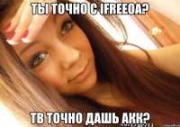 Ты точно с iFreeOA? Тв точно дашь акк?