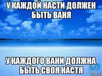 У каждой Насти должен быть Ваня У каждого Вани должна быть своя Настя