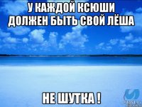 У каждой ксюши должен быть свой Лёша Не шутка !