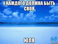 у каждого должна быть своя юля