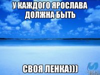 У каждого Ярослава должна быть Своя Ленка)))