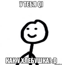 У Тебя qi как у хлебушка! :D