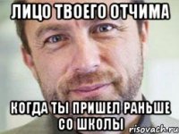 Лицо твоего отчима когда ты пришел раньше со школы