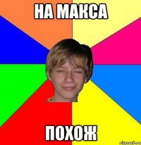 На Макса ПОХОЖ