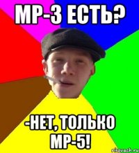 MP-3 есть? -Нет, только MP-5!