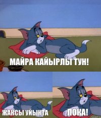 МАЙРА КАЙЫРЛЫ ТУН! ЖАКСЫ УЙЫКТА ПОКА!