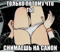 только потому что ты снимаешь на Canon