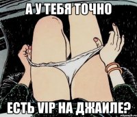 А У ТЕБЯ ТОЧНО ЕСТЬ VIP НА ДЖАИЛЕ?