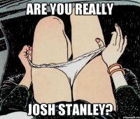 are you really josh stanley?