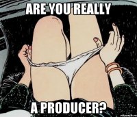 are you really a producer?