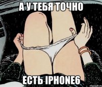 а у тебя точно есть iphone6