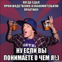 Когда сдал производственно-ознакомительную практику) Ну если вы понимаете о чем я!;)