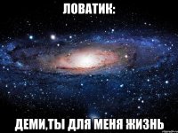 Ловатик: Деми,Ты для меня жизнь