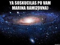 Ya soskucilas po vam MARINA RAMIZOVNA) 