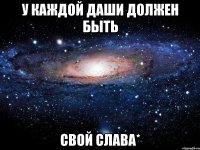 У каждой Даши должен быть Свой Слава*