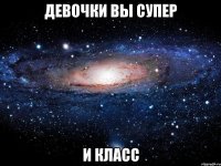 девочки вы супер и класс