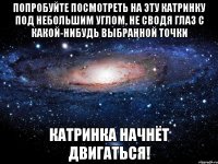 попробуйте посмотреть на эту катринку под небольшим углом, не сводя глаз с какой-нибудь выбранной точки катринка начнёт двигаться!