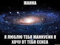 Жанна Я люблю тебя Жаннусик я хочу от тебя секса