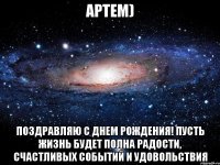 Артем) Поздравляю с днем рождения! Пусть жизнь будет полна радости, счастливых событий и удовольствия