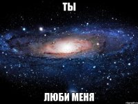 ты люби меня