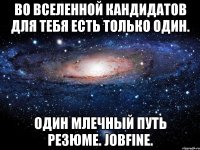 во вселенной кандидатов для тебя есть только один. один млечный путь резюме. jobfine.