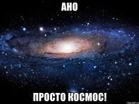 АНО просто космос!