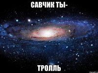 Савчик ты- Тролль