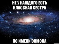 не у каждого есть классная сестра по имени симона