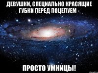 девушки, специально красящие губки перед поцелуем - просто умницы!