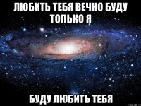 Любить тебя вечно буду только я Буду любить тебя