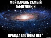 мой парень самый офигенный правда его пока нет *