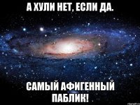 А хули нет, если да. самый афигенный паблик!