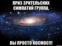 ПРИЗ ЗРИТЕЛЬСКИХ СИМПАТИЙ ГРУППА, ВЫ ПРОСТО КОСМОС!!!